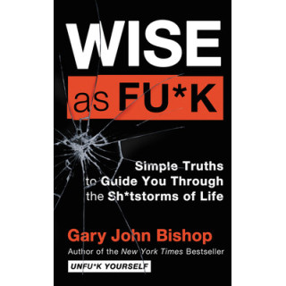 Wise as Fu*k: Simple Truths to Guide You Through the Sh*tstorms of Life