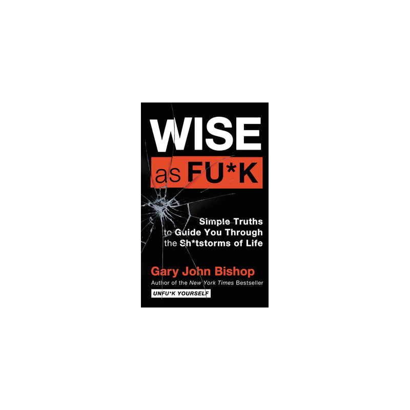 Wise as Fu*k: Simple Truths to Guide You Through the Sh*tstorms of Life