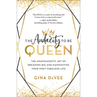 The Audacity to Be Queen: The Unapologetic Art of Dreaming Big and Manifesting Your Most Fabulous Life