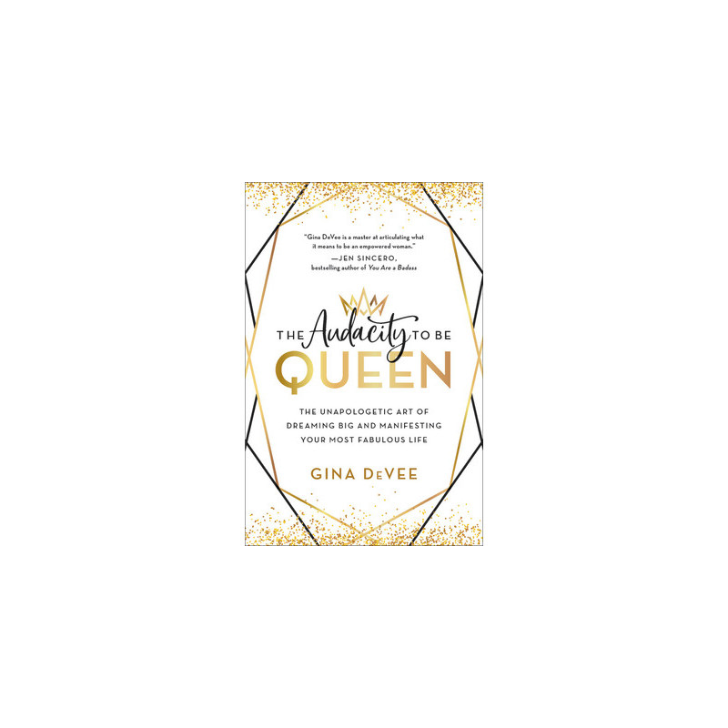 The Audacity to Be Queen: The Unapologetic Art of Dreaming Big and Manifesting Your Most Fabulous Life