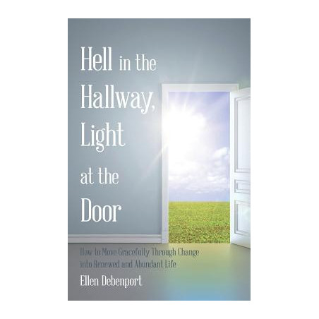 Hell in the Hallway, Light at the Door: How to Move Gracefully Through Change into Renewed and Abundant Life