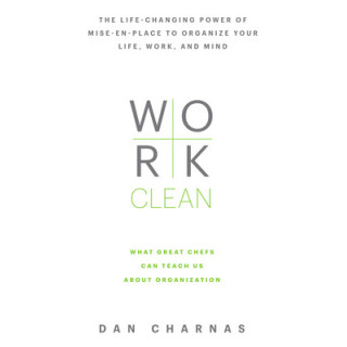 Work Clean: The Life-Changing Power of Mise-En-Place to Organize Your Life, Work, and Mind