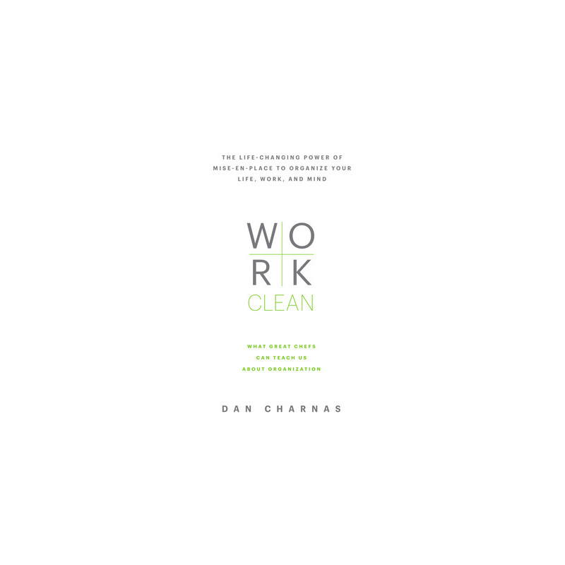 Work Clean: The Life-Changing Power of Mise-En-Place to Organize Your Life, Work, and Mind