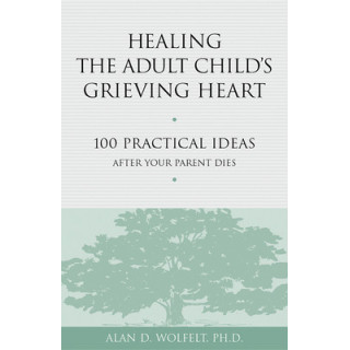 Healing the Adult Child's Grieving Heart: 100 Practical Ideas After Your Parent Dies