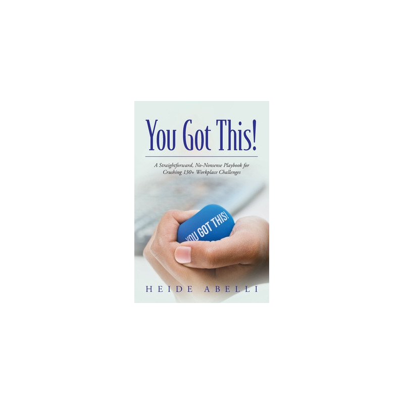 You Got This!: A Straightforward, No-nonsense Playbook for Crushing 130+ Workplace Challenges