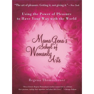 Mama Gena's School of Womanly Arts: Using the Power of Pleasure to Have Your Way with the World