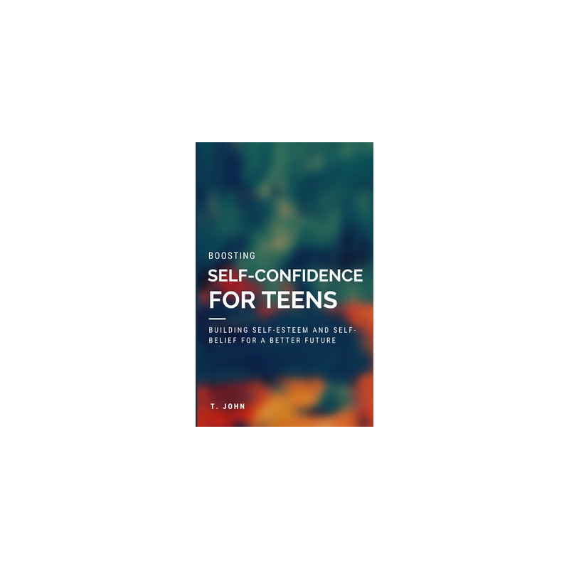 Boosting Self Confidence for Teens: Building Self-Esteem and Self-Belief for a Better Future