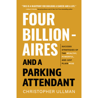 Four Billionaires and a Parking Attendant: Success Strategies from the Wealthy, Powerful, and Just Plain Wise