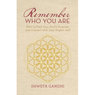 Remember Who You Are: How to Find Your Soul's Purpose and Connect with Your Higher Self