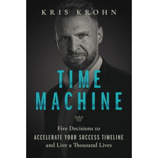 Time Machine: Five Decisions to Accelerate Your Success Timeline and Live a Thousand Lives