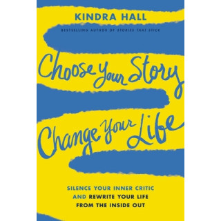 Choose Your Story, Change Your Life: Silence Your Inner Critic and Rewrite Your Life from the Inside Out