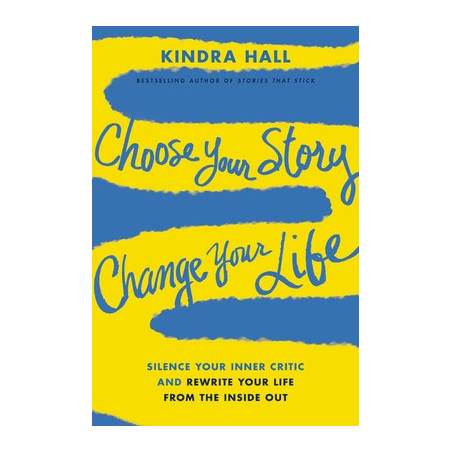 Choose Your Story, Change Your Life: Silence Your Inner Critic and Rewrite Your Life from the Inside Out