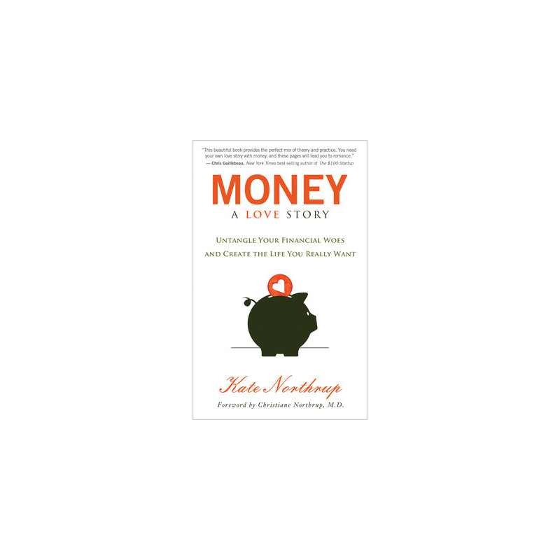 Money, a Love Story: Untangle Your Financial Woes and Create the Life You Really Want