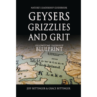 GEYSERS, GRIZZLIES AND GRIT Nature's Leadership Guidebook: Yellowstone's Leadership Blueprint