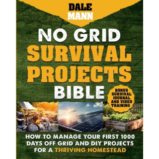 No Grid Survival Projects Bible: How to Manage Your First 1000 Days Off-Grid and DIY Projects for a Thriving Homestead