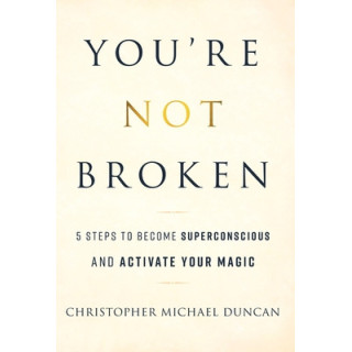 You're Not Broken: 5 Steps to Become Superconscious and Activate Your Magic