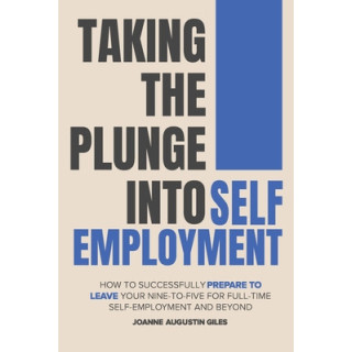 Taking the Plunge into Self-Employment: How to Successfully Prepare to Leave Your Nine-to-Five for Full-Time Self-Employment and