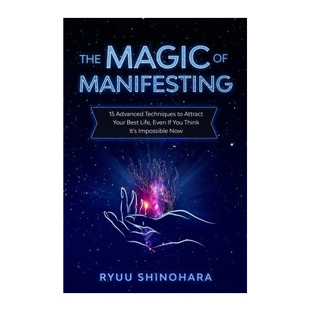 The Magic of Manifesting: 15 Advanced Techniques to Attract Your Best Life, Even If You Think It's Impossible Now