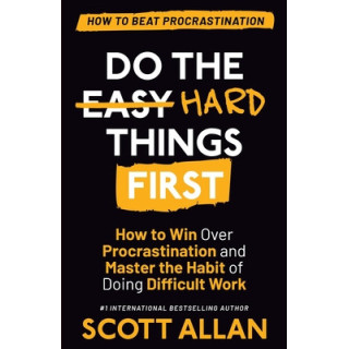 Do the Hard Things First: How to Win Over Procrastination and Master the Habit of Doing Difficult Work