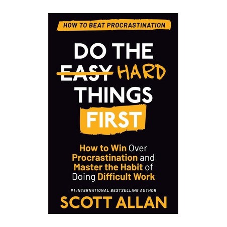 Do the Hard Things First: How to Win Over Procrastination and Master the Habit of Doing Difficult Work