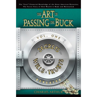 The Art of Passing the Buck, Vol I Secrets of Wills and Trusts Revealed