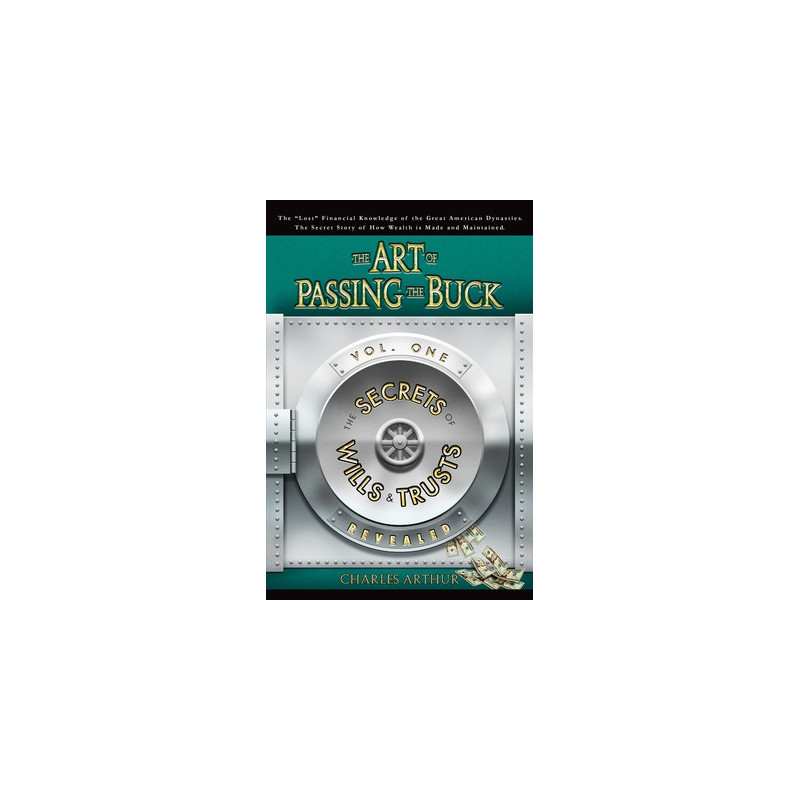 The Art of Passing the Buck, Vol I Secrets of Wills and Trusts Revealed