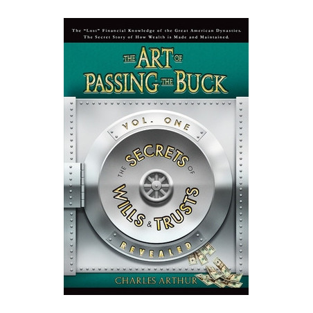 The Art of Passing the Buck, Vol I Secrets of Wills and Trusts Revealed