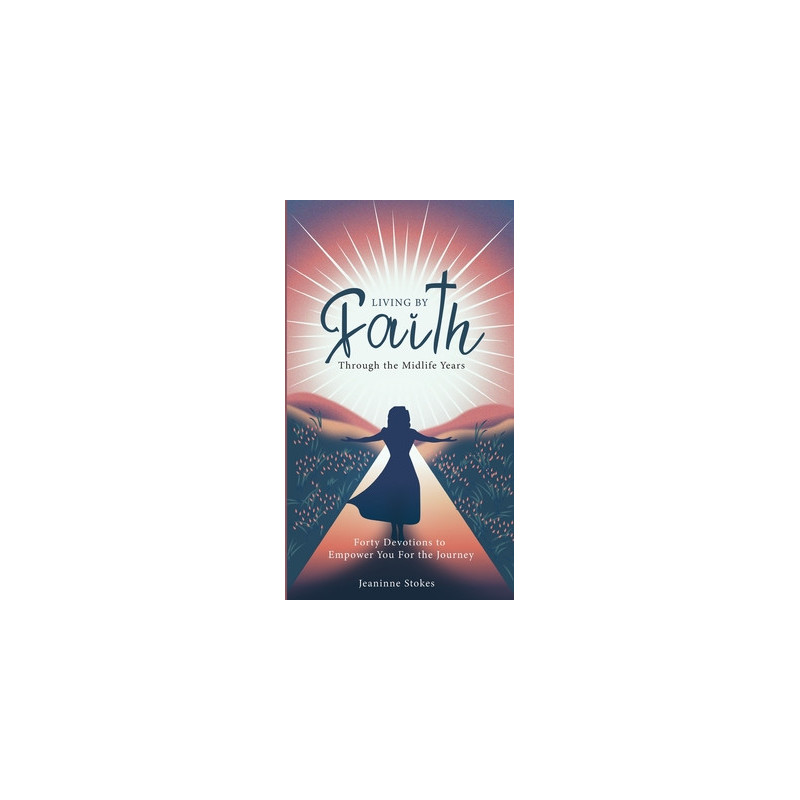 Living by faith through the midlife years: Forty Devotions to Empower you for the journey