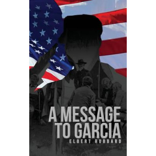 A Message to Garcia: The Original 1899 Edition