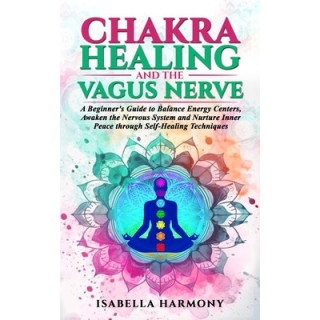 Chakra Healing and the Vagus Nerve A Beginner's Guide to Balance Energy Centers, Awaken the Nervous System and Nurture Inner Pea