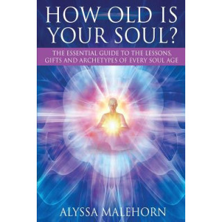 How Old Is Your Soul?: The Essential Guide To The Lessons, Gifts and Archetypes of Every Soul Age