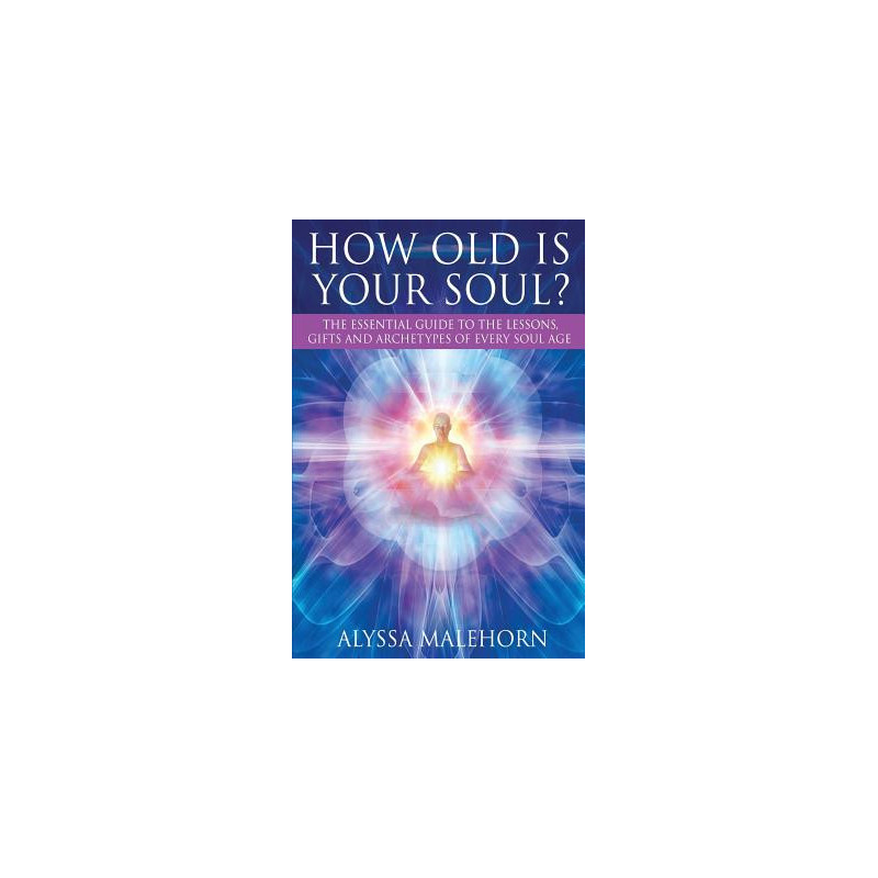 How Old Is Your Soul?: The Essential Guide To The Lessons, Gifts and Archetypes of Every Soul Age