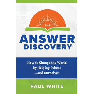 The Answer Discovery: How to Change the World by Helping Others...and Ourselves