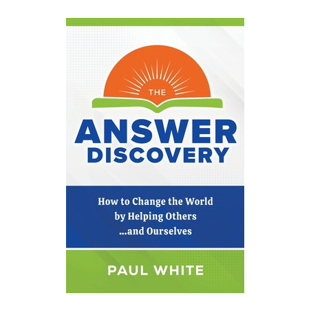 The Answer Discovery: How to Change the World by Helping Others...and Ourselves