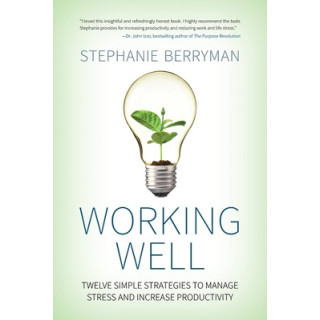 Working Well: Twelve Simple Strategies to Manage Stress and Increase Productivity