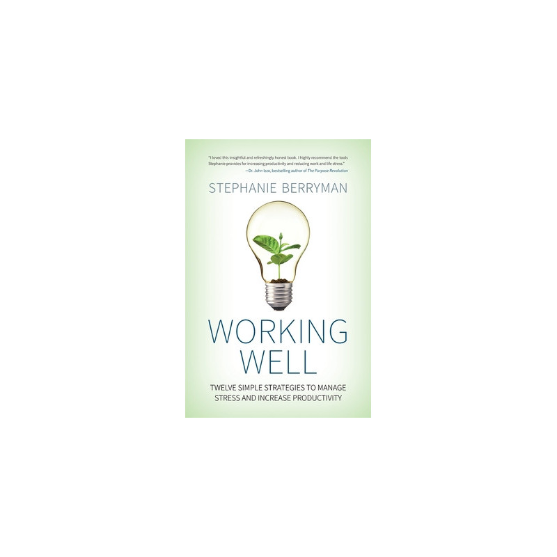 Working Well: Twelve Simple Strategies to Manage Stress and Increase Productivity