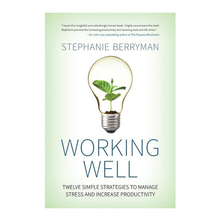 Working Well: Twelve Simple Strategies to Manage Stress and Increase Productivity