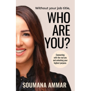 Without Your Job Title, Who Are You?: Connecting with the real you and unlocking your highest purpose