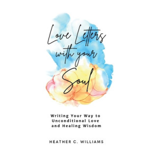 Love Letters with your Soul: Writing your way to unconditional love and healing wisdom