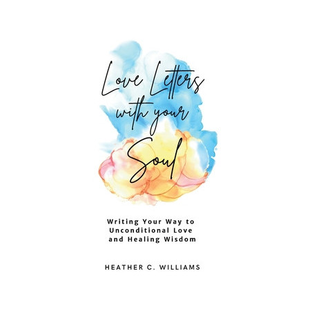 Love Letters with your Soul: Writing your way to unconditional love and healing wisdom