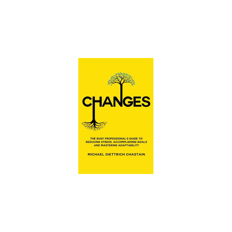 Changes: The Busy Professional's Guide to Reducing Stress, Accomplishing Goals and Mastering Adaptability