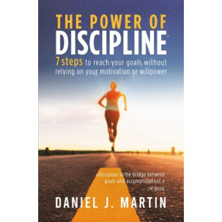 The power of discipline: 7 steps to reach your goals without relying on your motivation or willpower