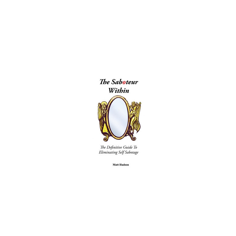 The Saboteur Within: The Definitive Guide To Eliminating Self Sabotage