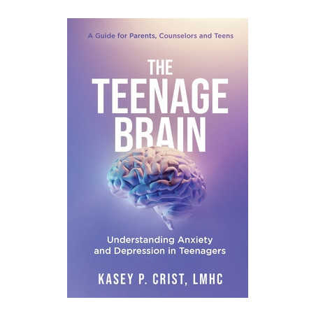 The Teenage Brain: Understanding Anxiety and Depression in Teenagers: A Guide for Parents, Counselors and Teens