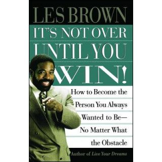 It's Not Over Until You Win: How to Become the Person You Always Wanted to Be No Matter What the Obstacle