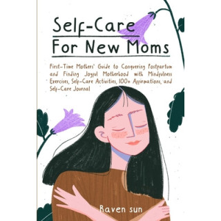 Self-Care for New Moms: First-Time Mothers' Guide to Conquering Postpartum and Finding Joyful Motherhood with Mindfulness Exerci