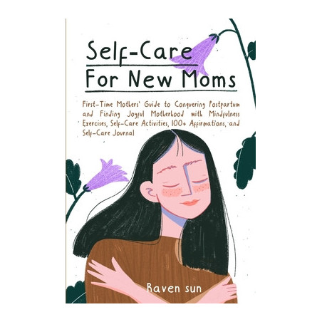 Self-Care for New Moms: First-Time Mothers' Guide to Conquering Postpartum and Finding Joyful Motherhood with Mindfulness Exerci