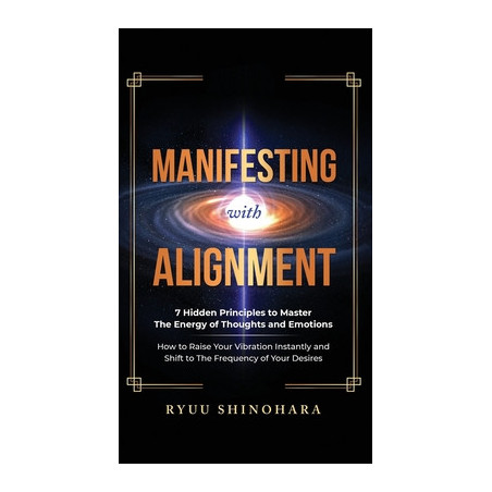 Manifesting with Alignment: 7 Hidden Principles to Master the Energy of Thoughts and Emotions - How to Raise Your Vibration Inst