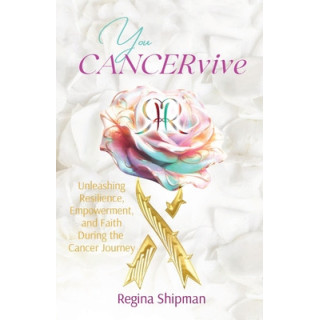 You CANCERvive!: Unleashing Resilience, Empowerment, and Faith During the Cancer Journey