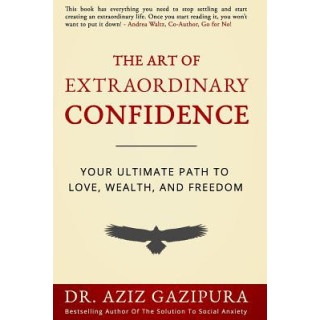 The Art Of Extraordinary Confidence: Your Ultimate Path To Love, Wealth, And Freedom